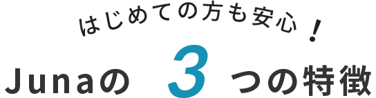 はじめての方も安心！Junaの3つの特徴